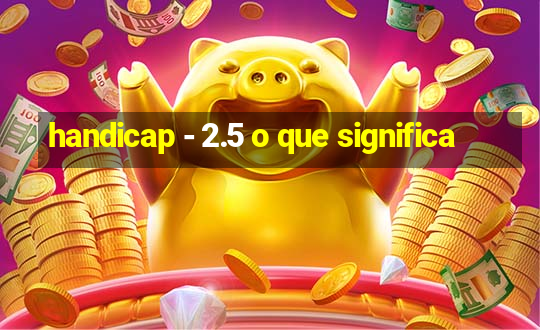 handicap - 2.5 o que significa