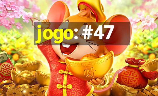 jogo: #47