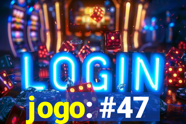 jogo: #47