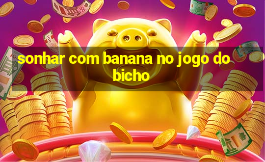 sonhar com banana no jogo do bicho