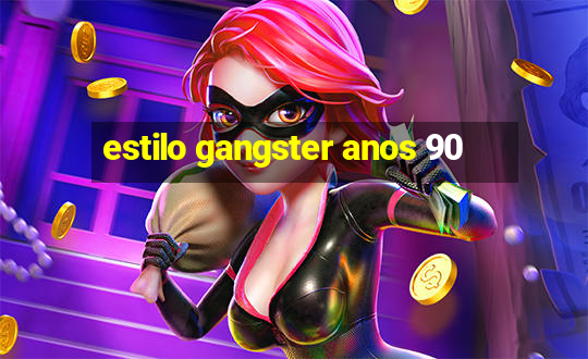 estilo gangster anos 90