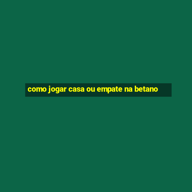 como jogar casa ou empate na betano