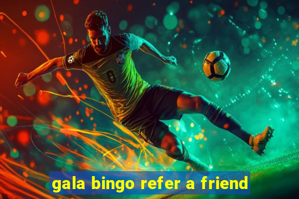 gala bingo refer a friend