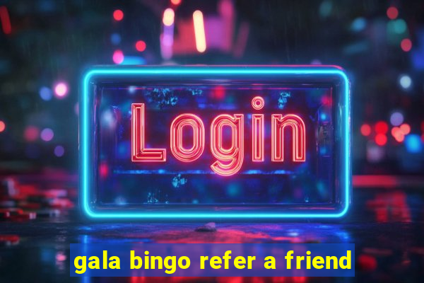 gala bingo refer a friend