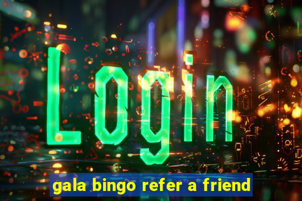 gala bingo refer a friend