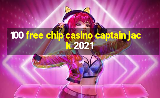 100 free chip casino captain jack 2021