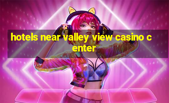 hotels near valley view casino center