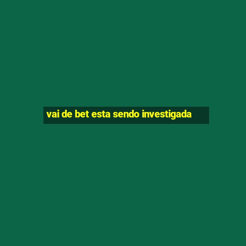 vai de bet esta sendo investigada