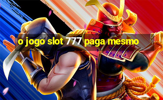 o jogo slot 777 paga mesmo