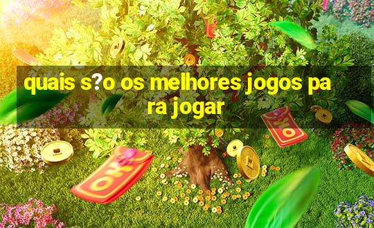 quais s?o os melhores jogos para jogar