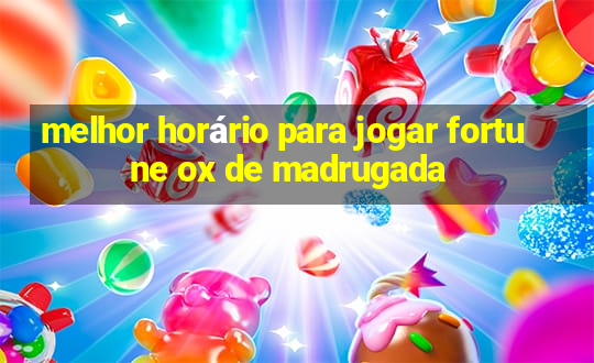 melhor horário para jogar fortune ox de madrugada