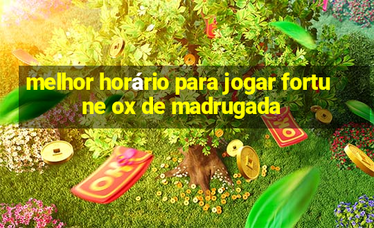 melhor horário para jogar fortune ox de madrugada