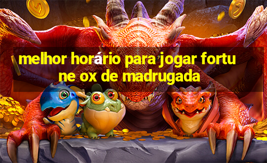 melhor horário para jogar fortune ox de madrugada