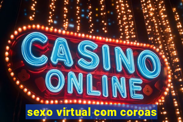 sexo virtual com coroas