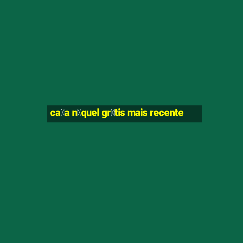 ca莽a n铆quel gr谩tis mais recente