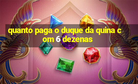 quanto paga o duque da quina com 6 dezenas