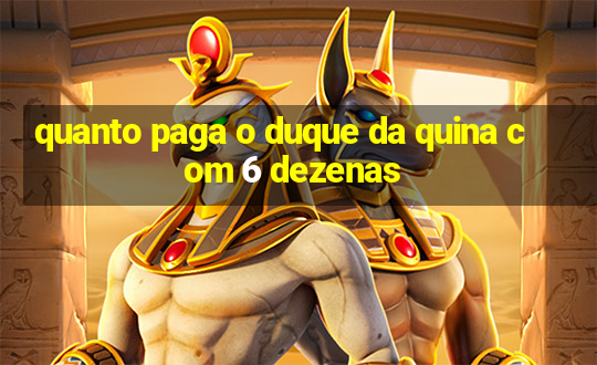 quanto paga o duque da quina com 6 dezenas