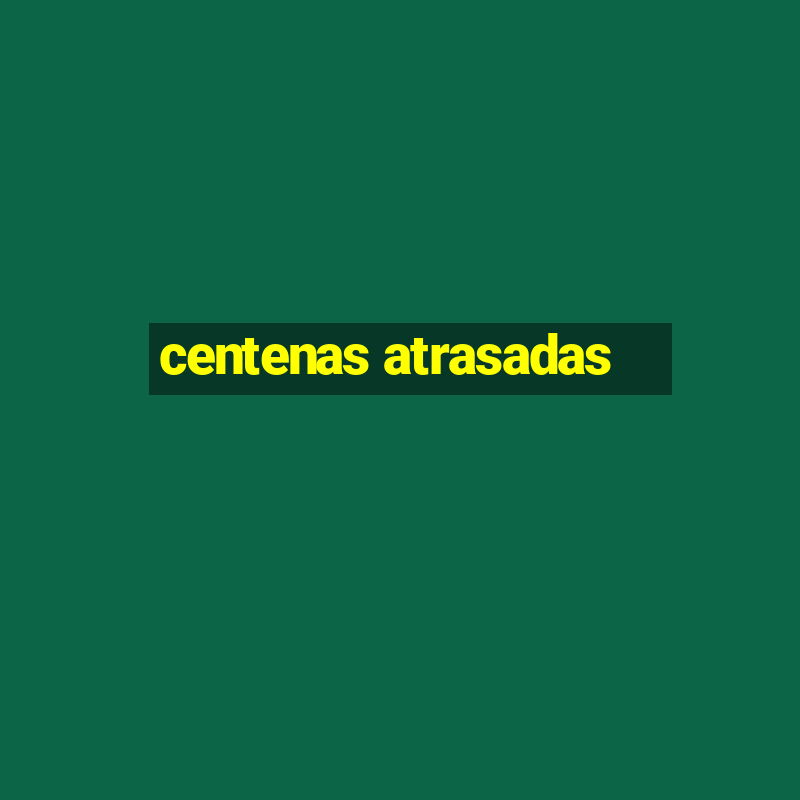 centenas atrasadas