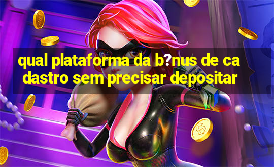 qual plataforma da b?nus de cadastro sem precisar depositar