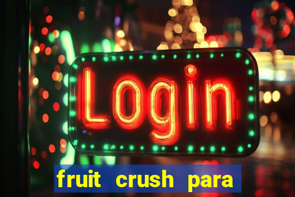 fruit crush para ganhar dinheiro