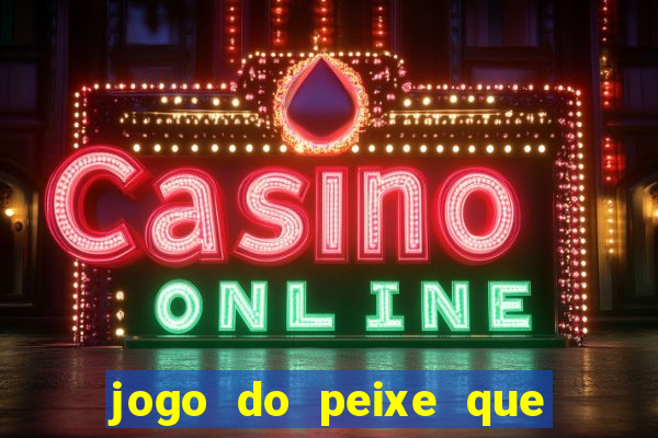 jogo do peixe que ganha dinheiro