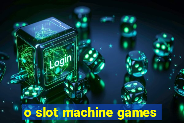 o slot machine games