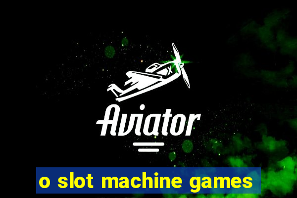 o slot machine games