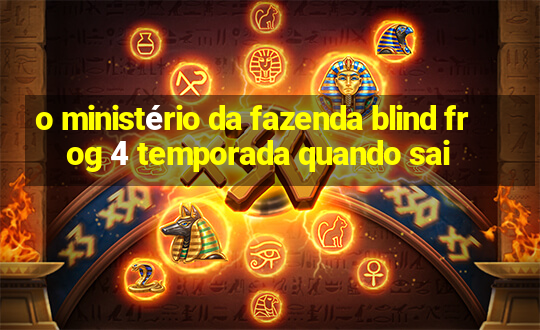 o ministério da fazenda blind frog 4 temporada quando sai