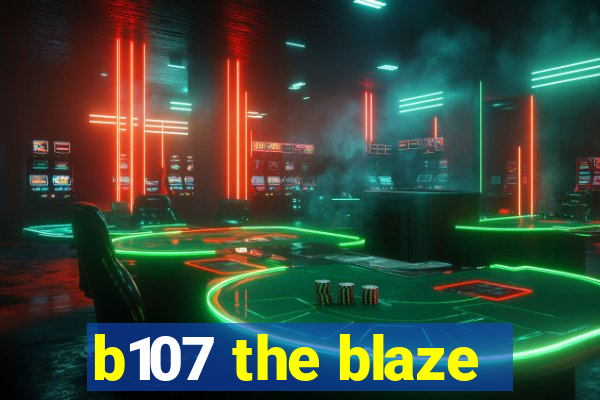 b107 the blaze