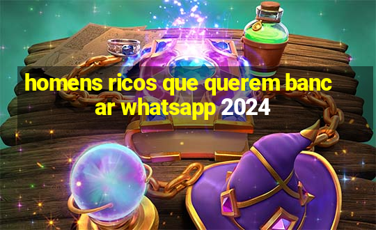 homens ricos que querem bancar whatsapp 2024