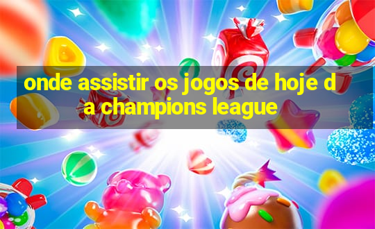 onde assistir os jogos de hoje da champions league