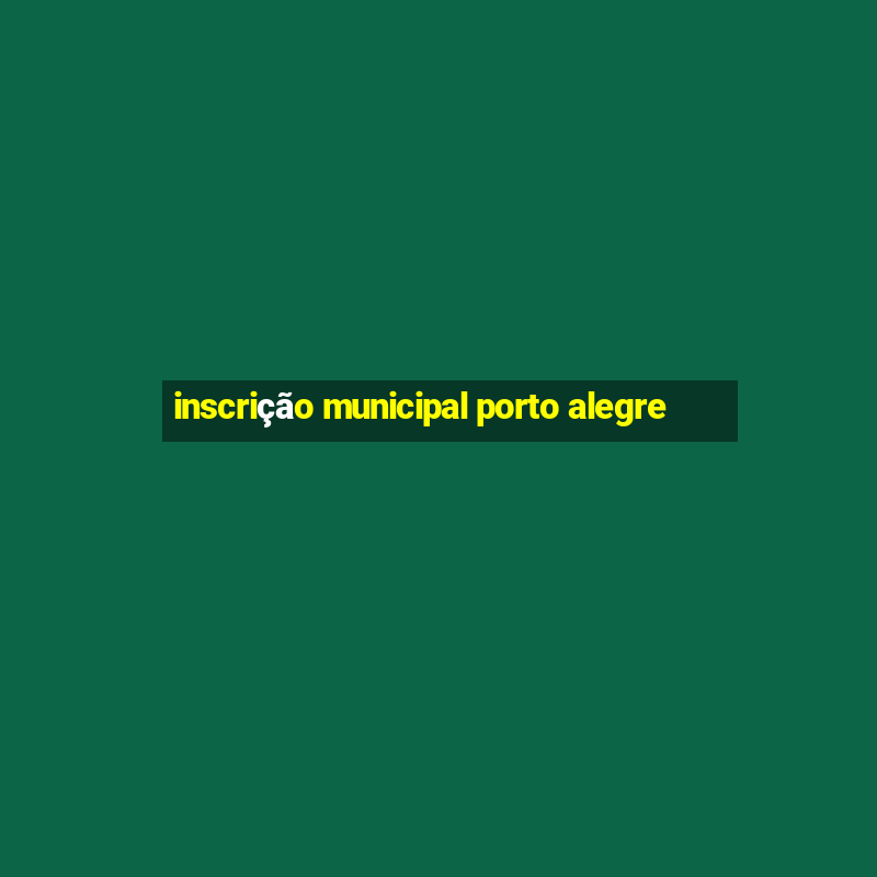 inscrição municipal porto alegre