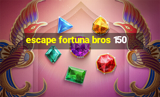 escape fortuna bros 150