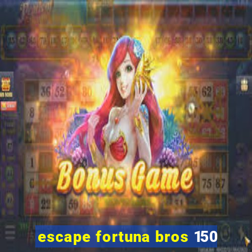 escape fortuna bros 150