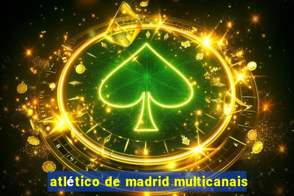 atlético de madrid multicanais