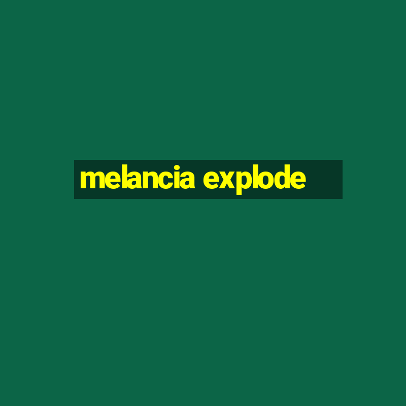 melancia explode