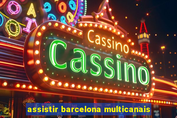 assistir barcelona multicanais