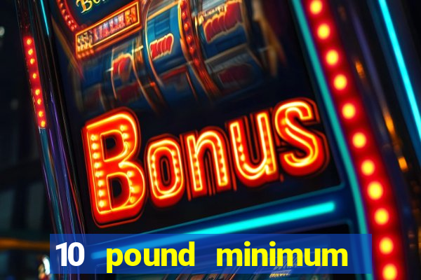 10 pound minimum deposit online casino