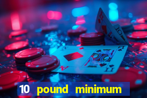 10 pound minimum deposit online casino