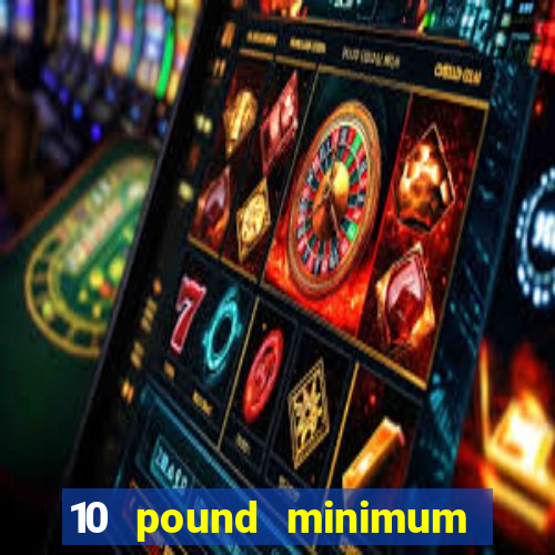 10 pound minimum deposit online casino