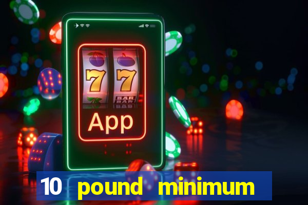 10 pound minimum deposit online casino