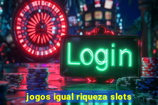 jogos igual riqueza slots