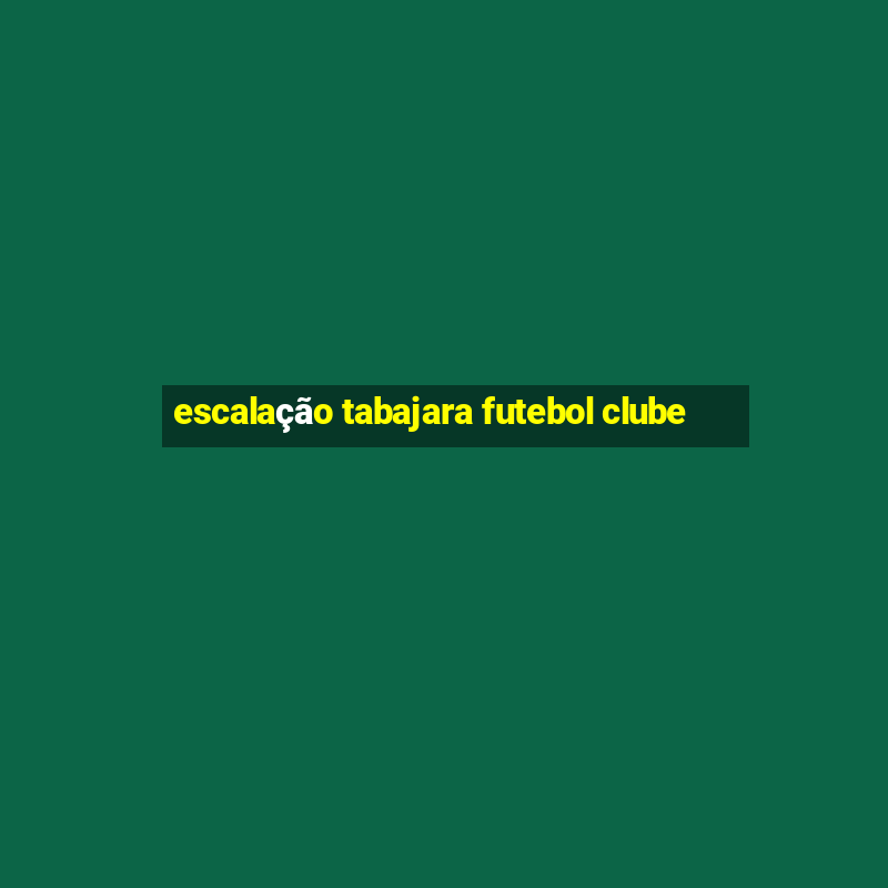 escalação tabajara futebol clube