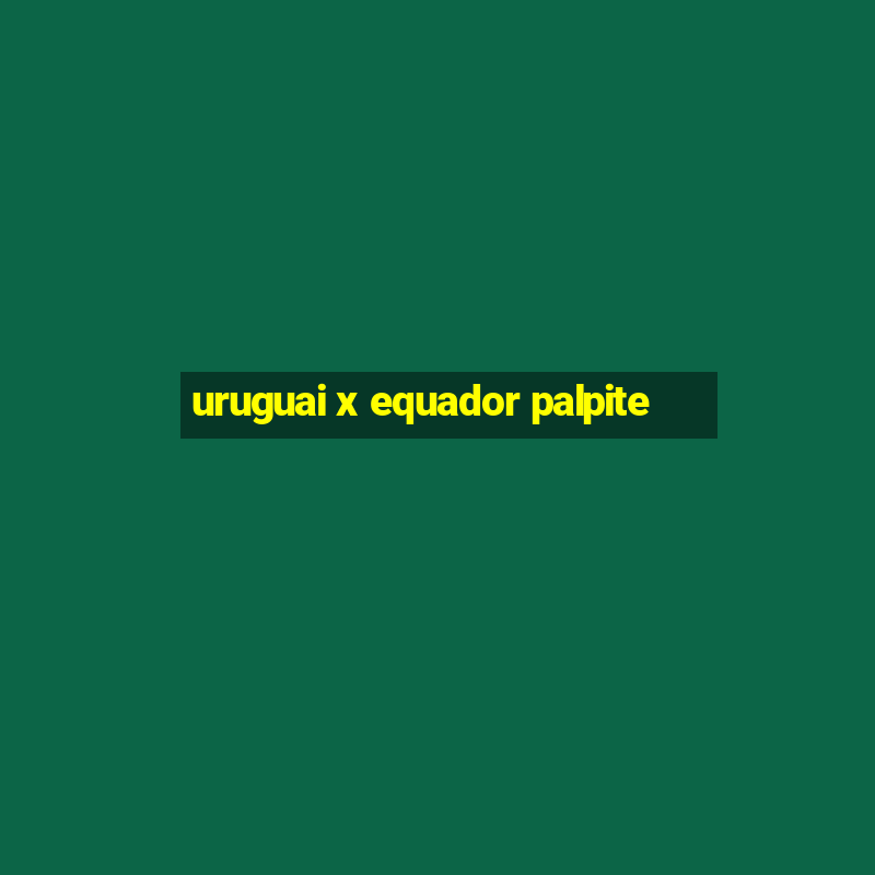 uruguai x equador palpite