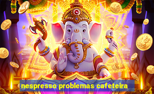 nespresso problemas cafeteira