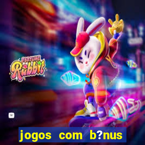 jogos com b?nus para ganhar dinheiro