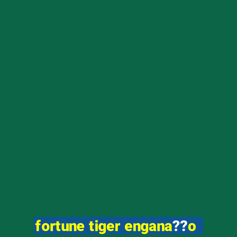 fortune tiger engana??o