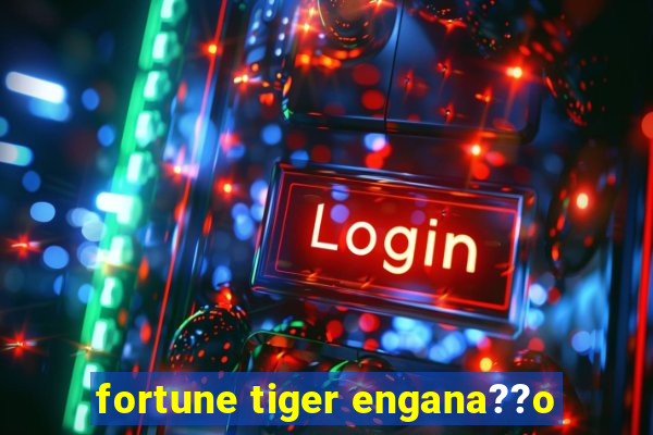 fortune tiger engana??o