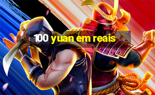 100 yuan em reais