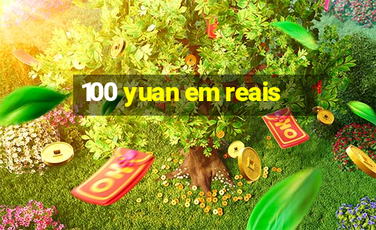 100 yuan em reais